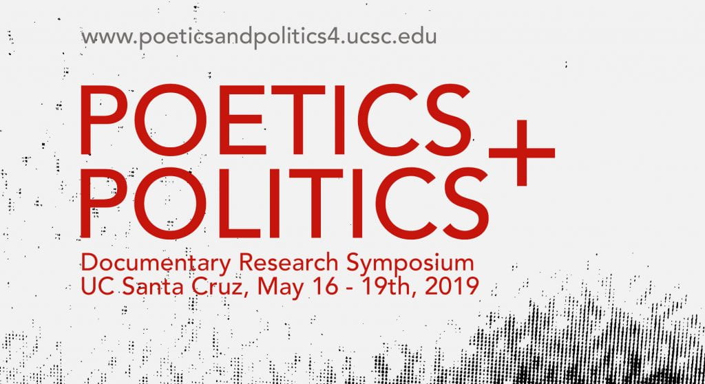black and white background, at the top a link read www.poeticsandpolitics4.ucsc.edu, in the middle in big red text read the title Poetics + Polotics, below that reads the time and place, Documentary research symposium UC Santa Cruz, May 16-19th, 2019
